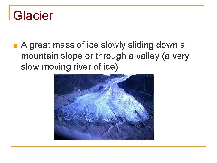 Glacier n A great mass of ice slowly sliding down a mountain slope or
