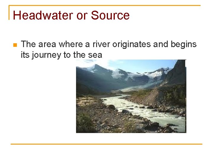 Headwater or Source n The area where a river originates and begins its journey
