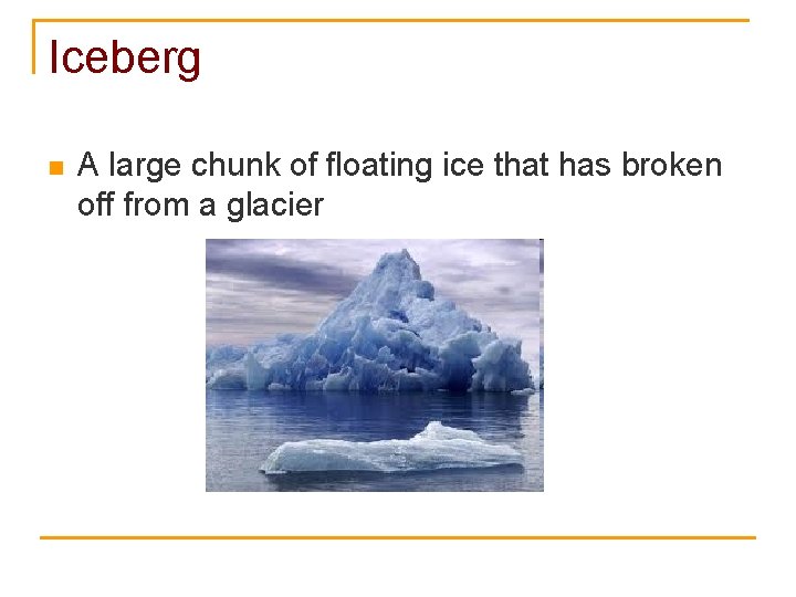 Iceberg n A large chunk of floating ice that has broken off from a