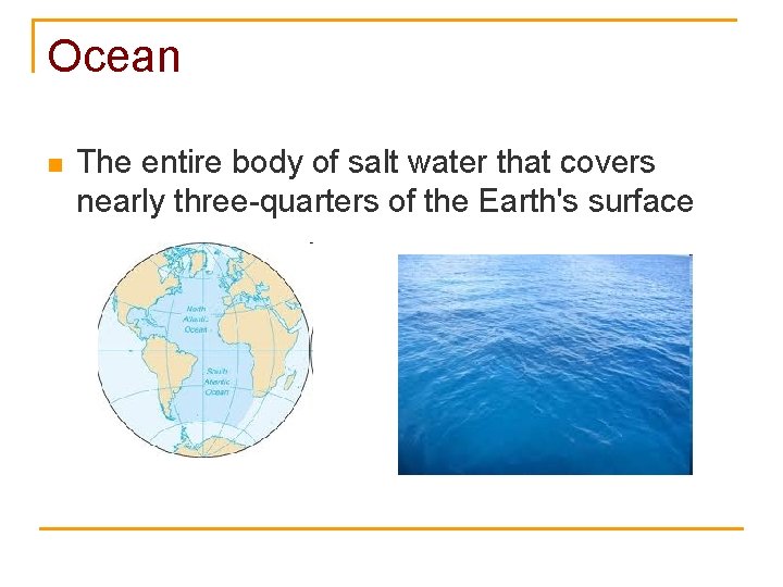 Ocean n The entire body of salt water that covers nearly three-quarters of the