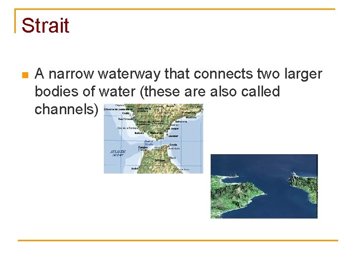 Strait n A narrow waterway that connects two larger bodies of water (these are