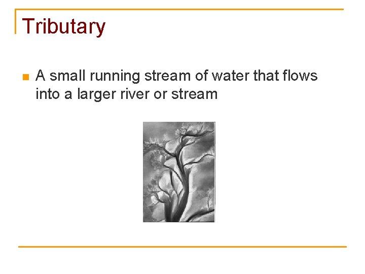 Tributary n A small running stream of water that flows into a larger river