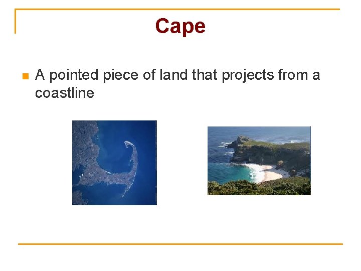 Cape n A pointed piece of land that projects from a coastline 
