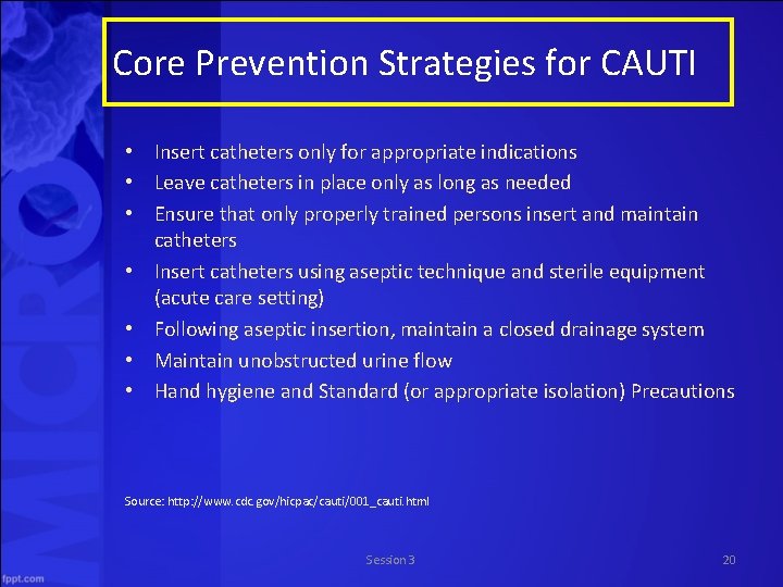 Core Prevention Strategies for CAUTI • Insert catheters only for appropriate indications • Leave