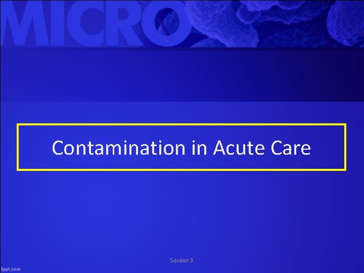 Contamination in Acute Care Session 3 