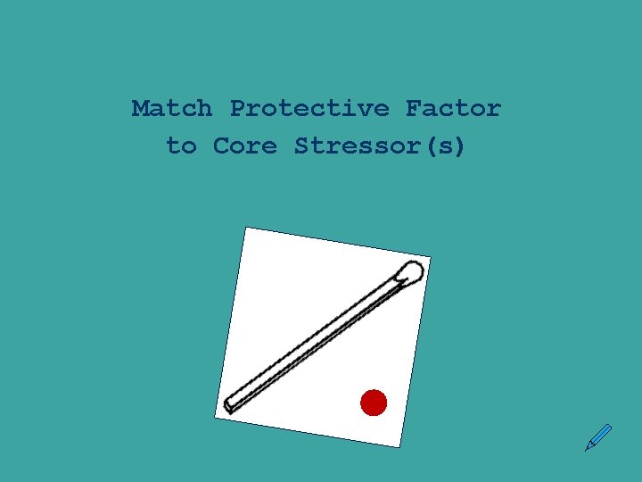 Match Protective Factor to Core Stressor(s) 