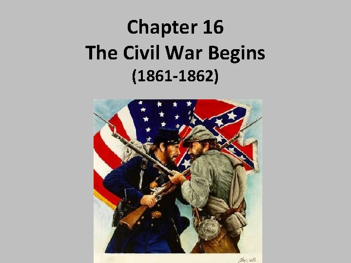 Chapter 16 The Civil War Begins (1861 -1862) 