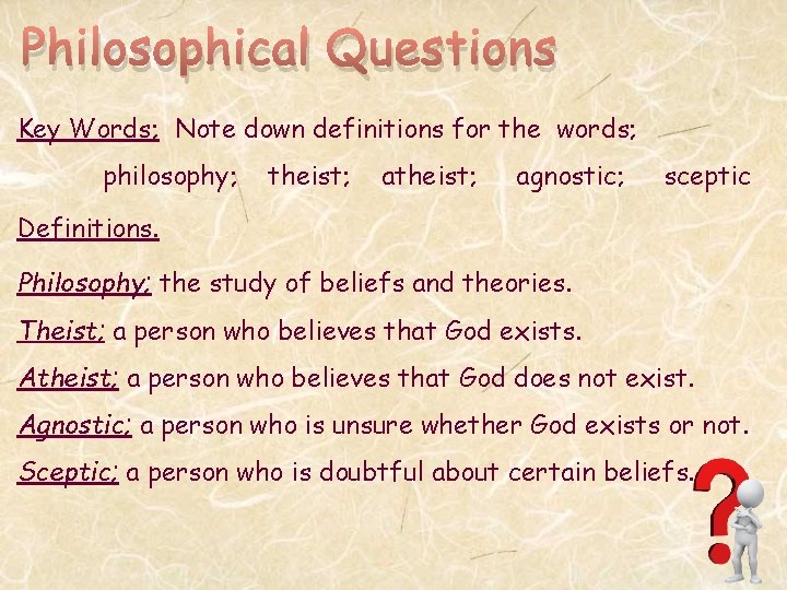Philosophical Questions Key Words; Note down definitions for the words; philosophy; theist; agnostic; sceptic