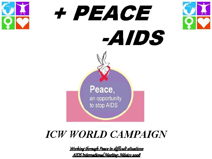 + PEACE -AIDS ICW WORLD CAMPAIGN Working through Peace in difficult situations AIDS International