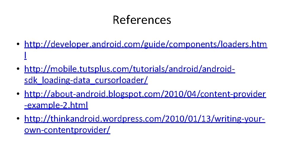 References • http: //developer. android. com/guide/components/loaders. htm l • http: //mobile. tutsplus. com/tutorials/androidsdk_loading-data_cursorloader/ •