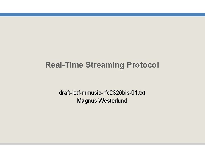 Real-Time Streaming Protocol draft-ietf-mmusic-rfc 2326 bis-01. txt Magnus Westerlund 