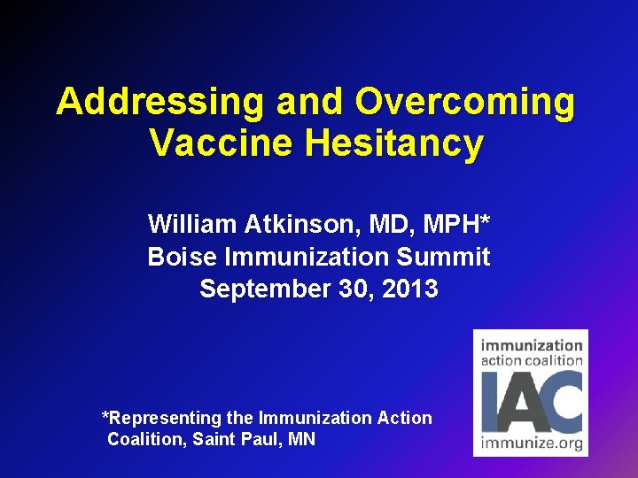 Addressing and Overcoming Vaccine Hesitancy William Atkinson, MD, MPH* Boise Immunization Summit September 30,