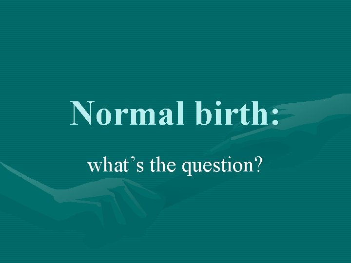 Normal birth: what’s the question? 
