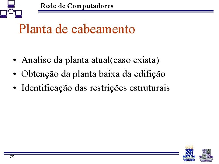 Rede de Computadores Planta de cabeamento • Analise da planta atual(caso exista) • Obtenção