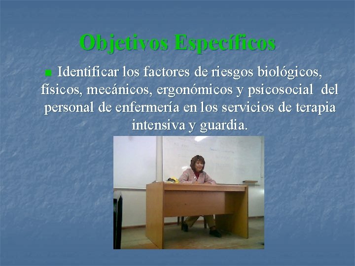 Objetivos Específicos Identificar los factores de riesgos biológicos, físicos, mecánicos, ergonómicos y psicosocial del
