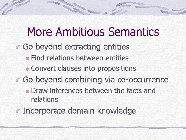 More Ambitious Semantics Go beyond extracting entities Find relations between entities Convert clauses into