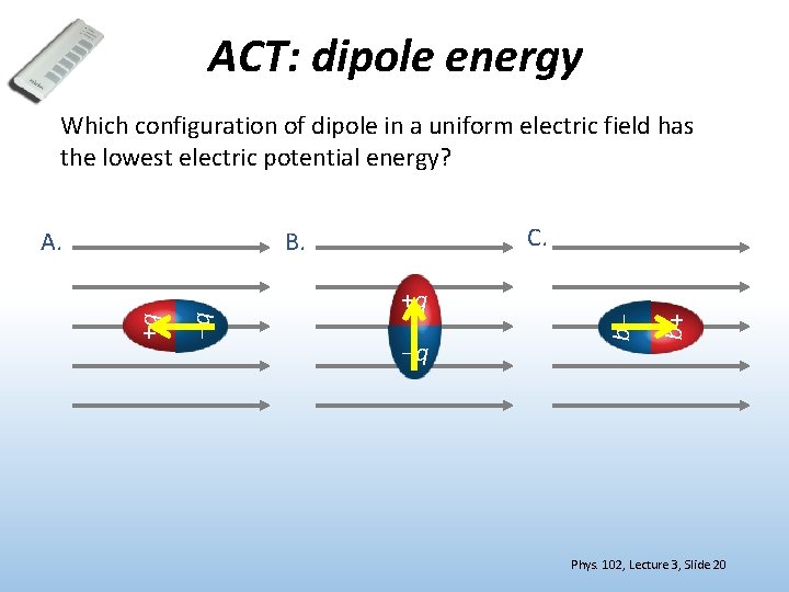 ACT: dipole energy Which configuration of dipole in a uniform electric field has the