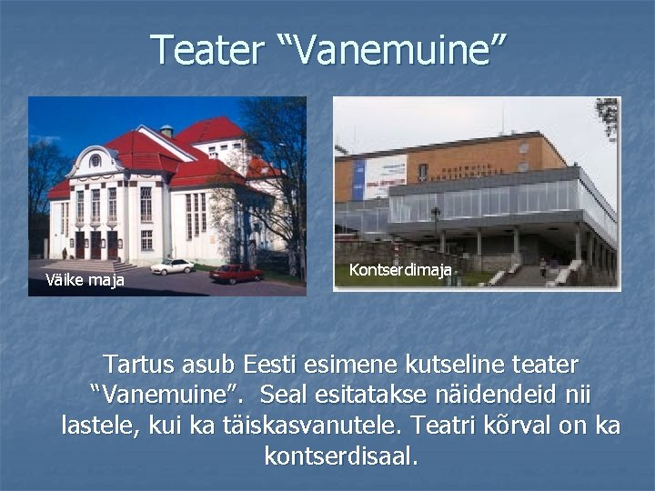 Teater “Vanemuine” Väike maja Kontserdimaja Tartus asub Eesti esimene kutseline teater “Vanemuine”. Seal esitatakse