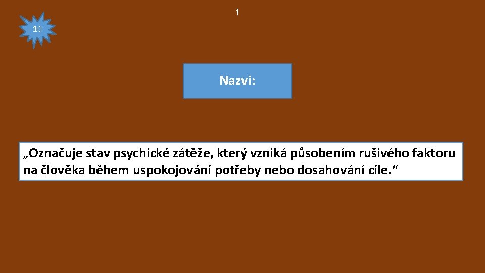 1 10 Nazvi: „Označuje stav psychické zátěže, který vzniká působením rušivého faktoru na člověka