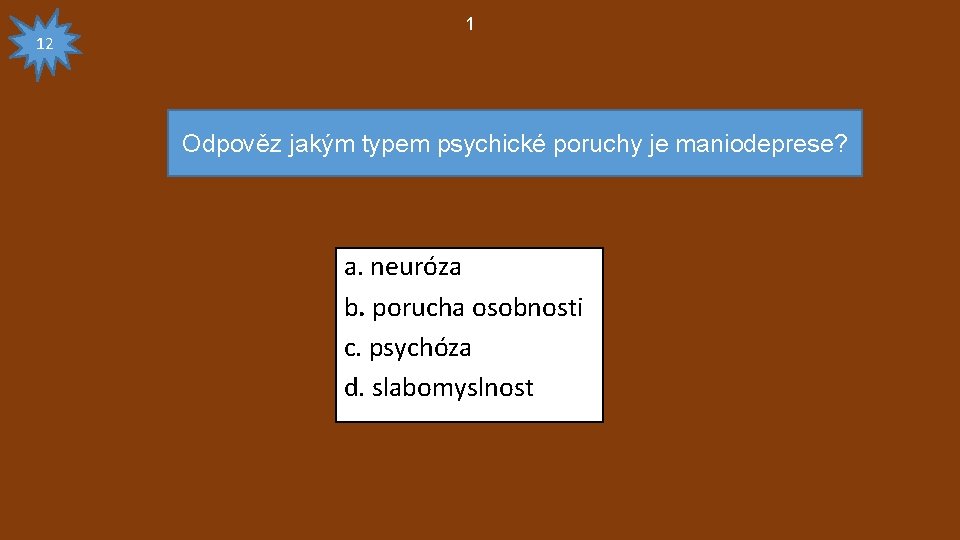 12 1 Odpověz jakým typem psychické poruchy je maniodeprese? a. neuróza b. porucha osobnosti