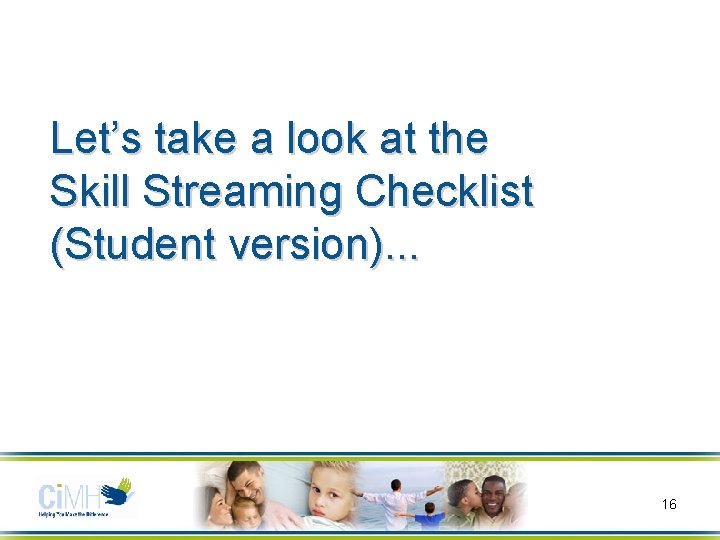 Let’s take a look at the Skill Streaming Checklist (Student version). . . 16
