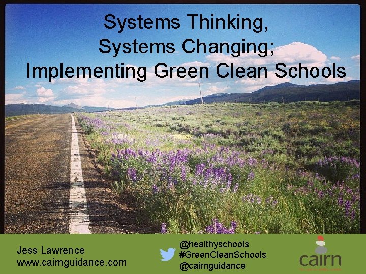 Systems Thinking, Systems Changing; Implementing Green Clean Schools Jess Lawrence www. cairnguidance. com @healthyschools