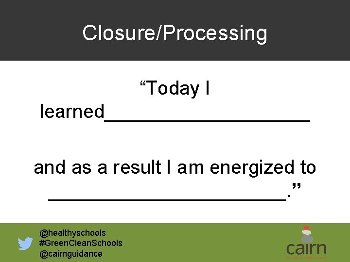 Closure/Processing “Today I learned__________ and as a result I am energized to ___________. ”