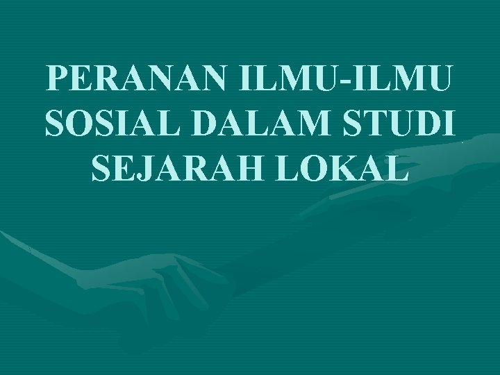 PERANAN ILMU-ILMU SOSIAL DALAM STUDI SEJARAH LOKAL 