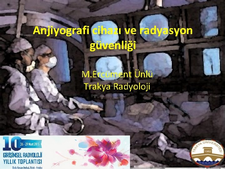 Anjiyografi cihazı ve radyasyon güvenliği M. Ercüment Ünlü Trakya Radyoloji Anjiyografi cihazı ve radyasyon güvenliği M. Ercüment Ünlü Trakya Radyoloji