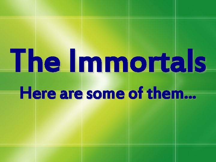 The Immortals Here are some of them… The Immortals Here are some of them…