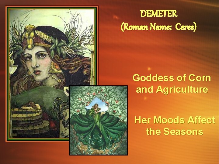 DEMETER (Roman Name: Ceres) Goddess of Corn and Agriculture Her Moods Affect the Seasons DEMETER (Roman Name: Ceres) Goddess of Corn and Agriculture Her Moods Affect the Seasons