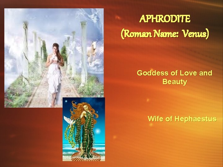 APHRODITE (Roman Name: Venus) Goddess of Love and Beauty Wife of Hephaestus 