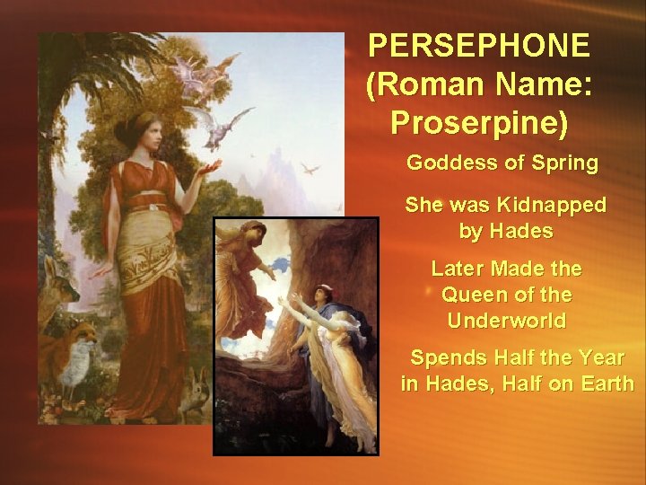 PERSEPHONE (Roman Name: Proserpine) Goddess of Spring She was Kidnapped by Hades Later Made