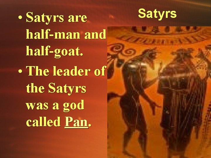  • Satyrs are half-man and half-goat. • The leader of the Satyrs was