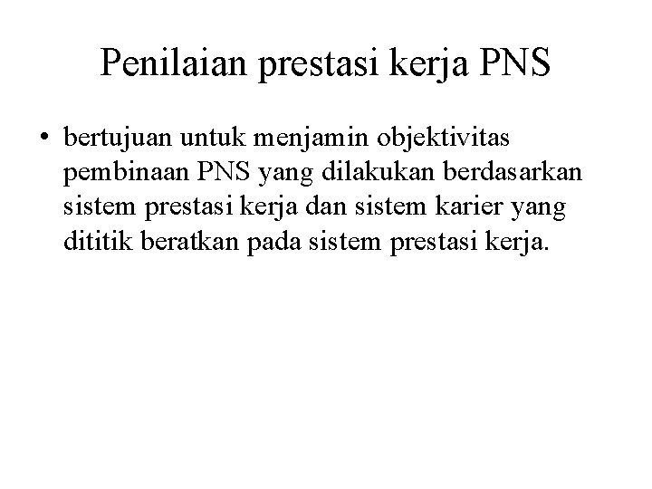 Penilaian prestasi kerja PNS • bertujuan untuk menjamin objektivitas pembinaan PNS yang dilakukan berdasarkan