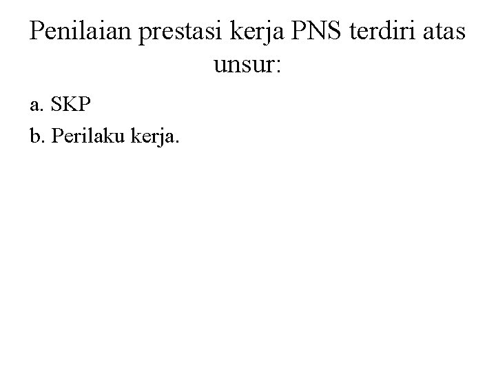 Penilaian prestasi kerja PNS terdiri atas unsur: a. SKP b. Perilaku kerja. 