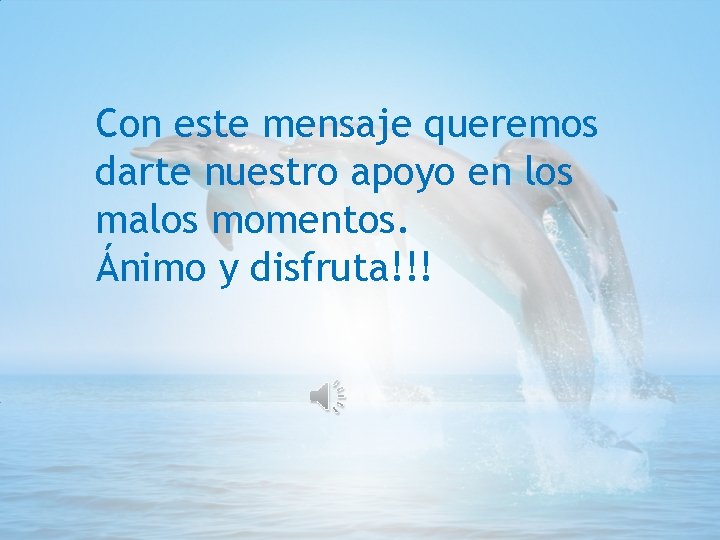 Con este mensaje queremos darte nuestro apoyo en los malos momentos. Ánimo y disfruta!!!