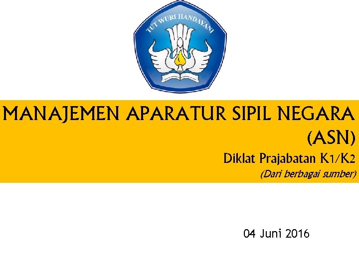 MANAJEMEN APARATUR SIPIL NEGARA (ASN) Diklat Prajabatan K 1/K 2 (Dari berbagai sumber) 04