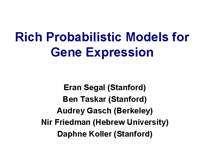 Rich Probabilistic Models for Gene Expression Eran Segal (Stanford) Ben Taskar (Stanford) Audrey Gasch