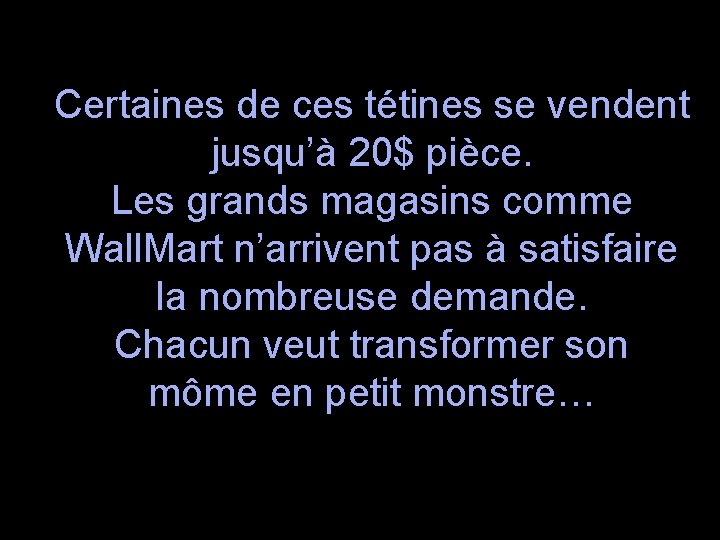 Certaines de ces tétines se vendent jusqu’à 20$ pièce. Les grands magasins comme Wall.