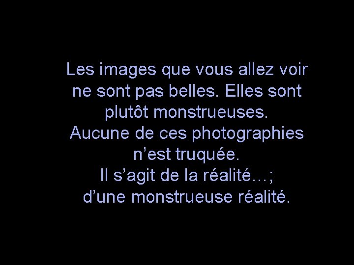 Les images que vous allez voir ne sont pas belles. Elles sont plutôt monstrueuses.