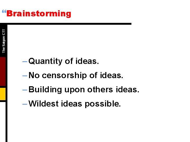 The Saigon CTT }Brainstorming – Quantity of ideas. – No censorship of ideas. –