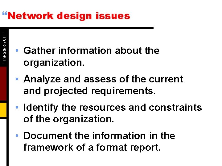 The Saigon CTT }Network design issues • Gather information about the organization. • Analyze