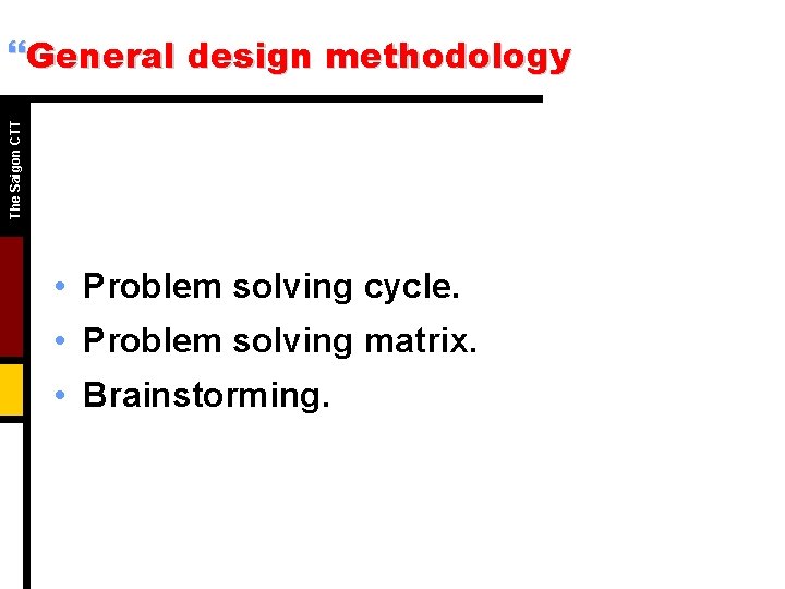 The Saigon CTT }General design methodology • Problem solving cycle. • Problem solving matrix.