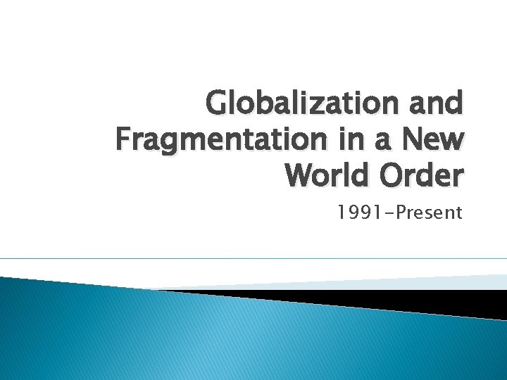 Globalization and Fragmentation in a New World Order 1991 -Present 