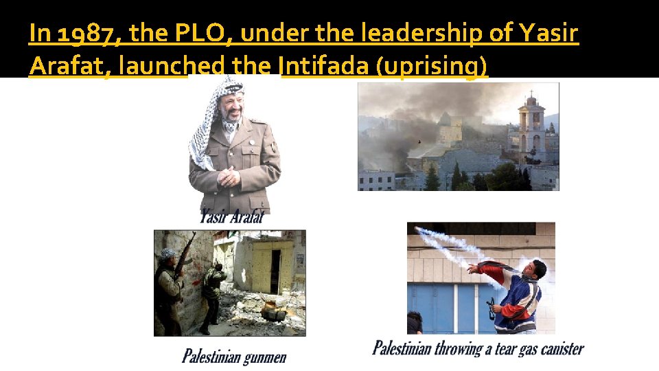 In 1987, the PLO, under the leadership of Yasir Arafat, launched the Intifada (uprising)