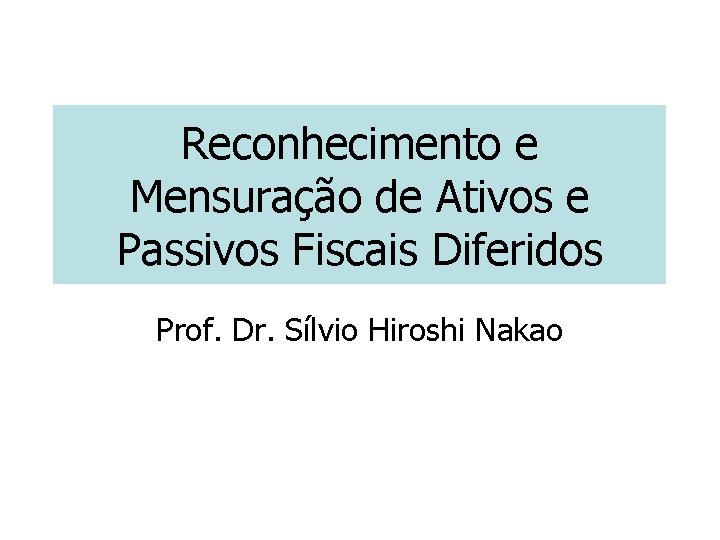 Reconhecimento e Mensuração de Ativos e Passivos Fiscais Diferidos Prof. Dr. Sílvio Hiroshi Nakao Reconhecimento e Mensuração de Ativos e Passivos Fiscais Diferidos Prof. Dr. Sílvio Hiroshi Nakao