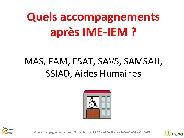 Quels accompagnements après IME-IEM ? MAS, FAM, ESAT, SAVS, SAMSAH, SSIAD, Aides Humaines Quel