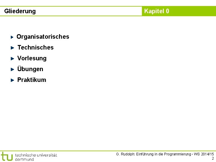 Gliederung Kapitel 0 Organisatorisches Technisches Vorlesung Übungen Praktikum G. Rudolph: Einführung in die Programmierung