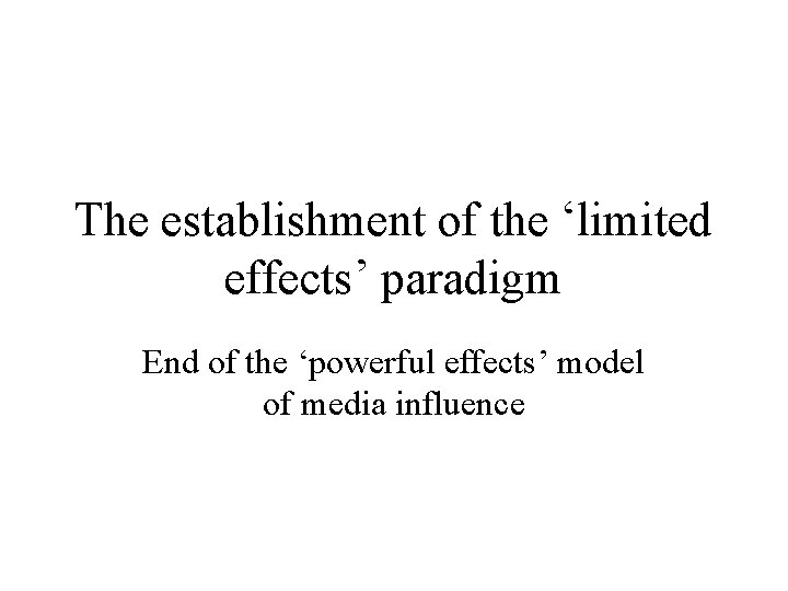 The establishment of the ‘limited effects’ paradigm End of the ‘powerful effects’ model of